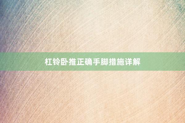 杠铃卧推正确手脚措施详解