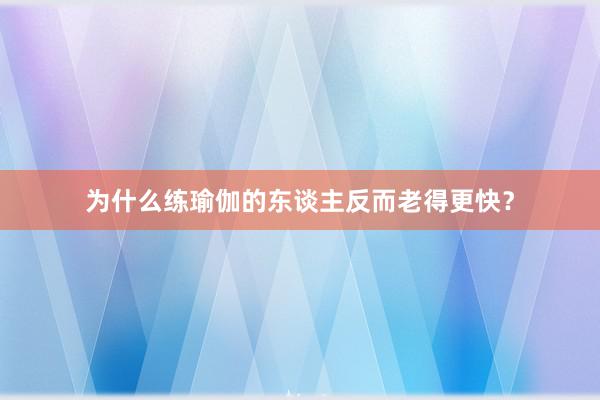为什么练瑜伽的东谈主反而老得更快？