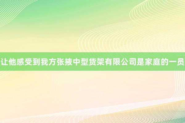 让他感受到我方张掖中型货架有限公司是家庭的一员